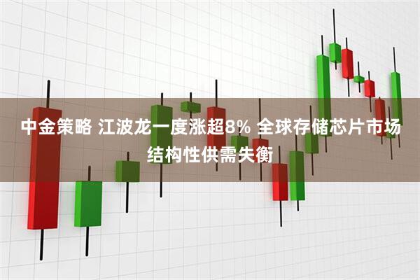中金策略 江波龙一度涨超8% 全球存储芯片市场结构性供需失衡