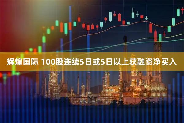 辉煌国际 100股连续5日或5日以上获融资净买入