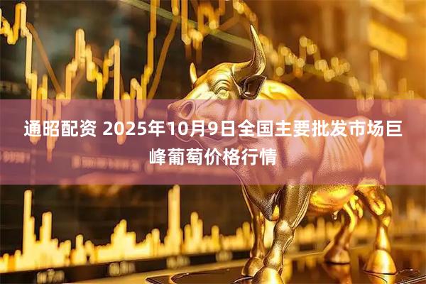 通昭配资 2025年10月9日全国主要批发市场巨峰葡萄价格行情