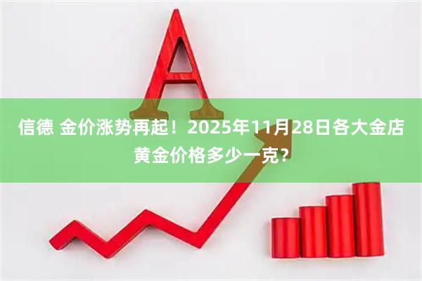 信德 金价涨势再起！2025年11月28日各大金店黄金价格多少一克？