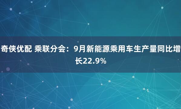 奇侠优配 乘联分会：9月新能源乘用车生产量同比增长22.9%