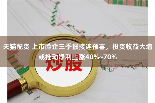 天猫配资 上市险企三季报接连预喜，投资收益大增或推动净利上涨40%~70%