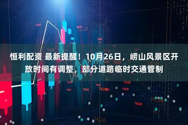 恒利配资 最新提醒！10月26日，崂山风景区开放时间有调整，部分道路临时交通管制