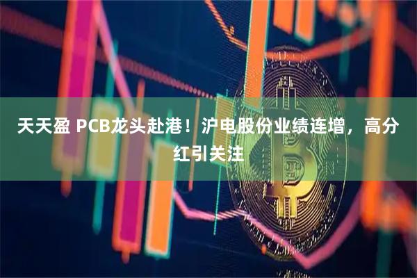 天天盈 PCB龙头赴港!沪电股份业绩连增,高分红引关注