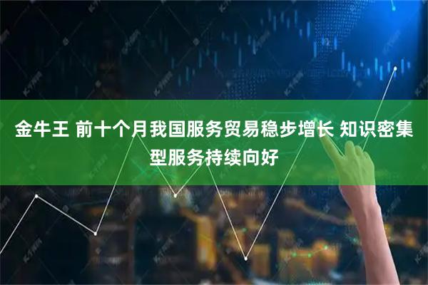 金牛王 前十个月我国服务贸易稳步增长 知识密集型服务持续向好
