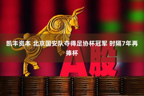 凯丰资本 北京国安队夺得足协杯冠军 时隔7年再捧杯