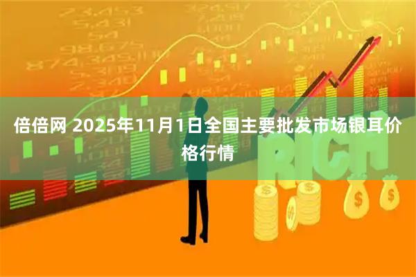 倍倍网 2025年11月1日全国主要批发市场银耳价格行情