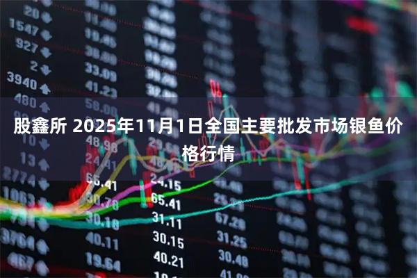 股鑫所 2025年11月1日全国主要批发市场银鱼价格行情