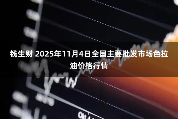 钱生财 2025年11月4日全国主要批发市场色拉油价格行情