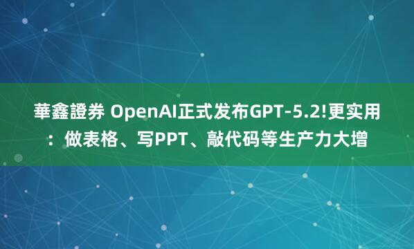 華鑫證券 OpenAI正式发布GPT-5.2!更实用：做表格、写PPT、敲代码等生产力大增