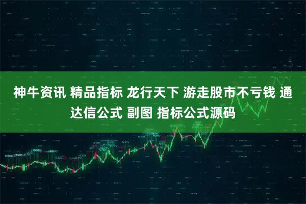 神牛资讯 精品指标 龙行天下 游走股市不亏钱 通达信公式 副图 指标公式源码