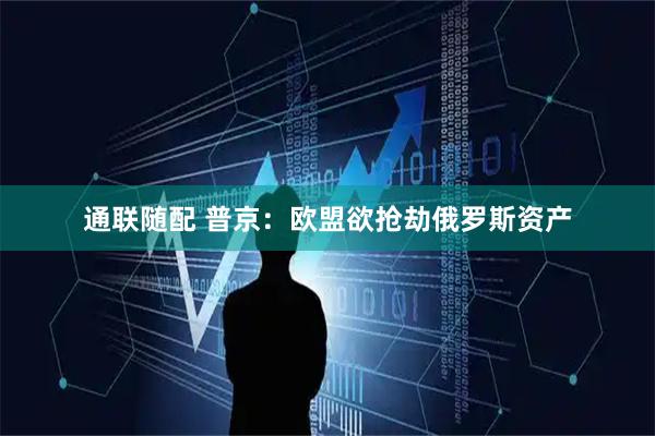 通联随配 普京：欧盟欲抢劫俄罗斯资产