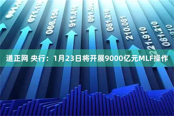 道正网 央行：1月23日将开展9000亿元MLF操作
