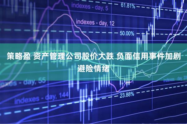 策略盈 资产管理公司股价大跌 负面信用事件加剧避险情绪