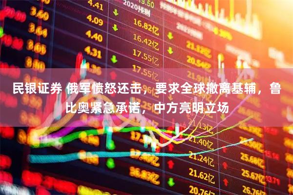 民银证券 俄军愤怒还击，要求全球撤离基辅，鲁比奥紧急承诺，中方亮明立场